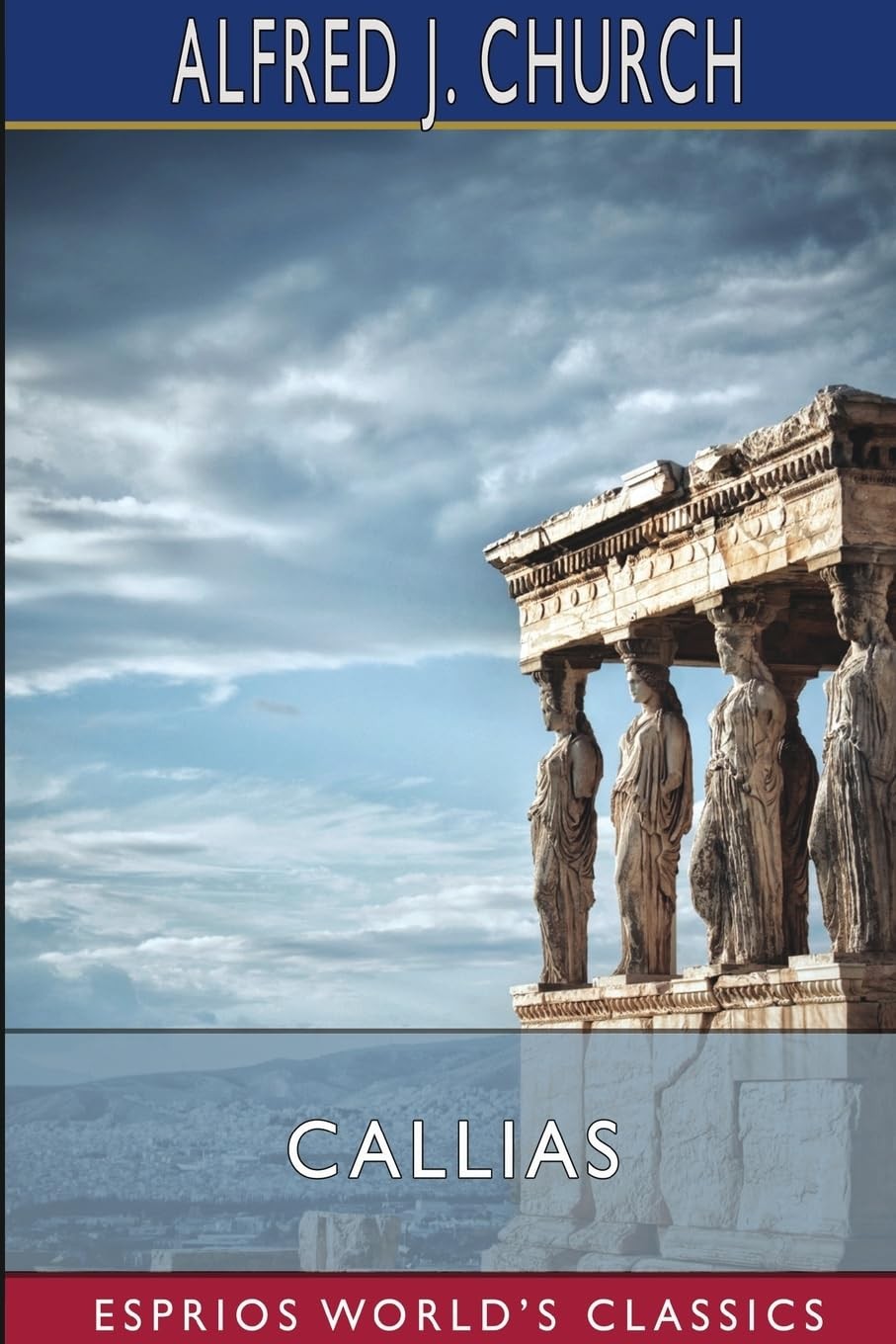 Callias A Tale of the Fall of Athens - Alfred J Church - Paperback - New