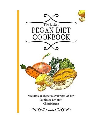 The Fastest Pegan Diet Cookbook: Affordable and Super Tasty Recipes for Busy Peo