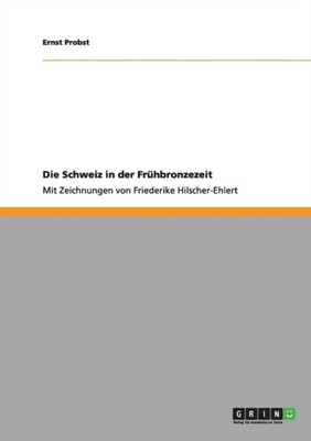 Probst - Die Schweiz in der Frhbronzezeit Mit Zeichnungen von Frieder - X555z