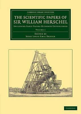 The Scientific Papers of Sir William Herschel: Volume 1 Herschel Dreyer