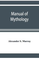 Alexander S. Murray | Manual Of Mythology. Greek And Roman, Norse And Old...