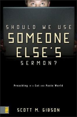 Should We Use Someone Else's Sermon?: Preaching in a Cut-and-Paste World, Gibson