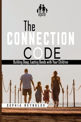 The Connection Code: Building Lasting Bonds with Your Children by Sophia Reynold