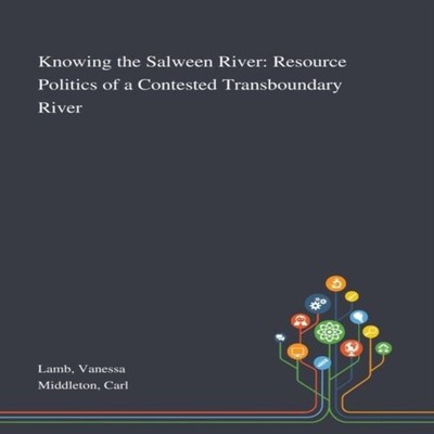 Knowing the Salween River Resource Politics of a Contested Transb