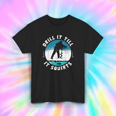 Drill It Till It Squirts T-Shirt | Funny Ice Fishing Graphic Tee 