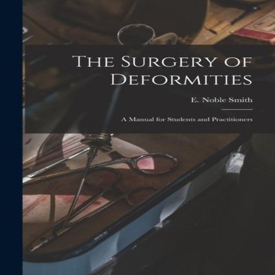 The Surgery of Deformities a Manual for Students and Practitioner