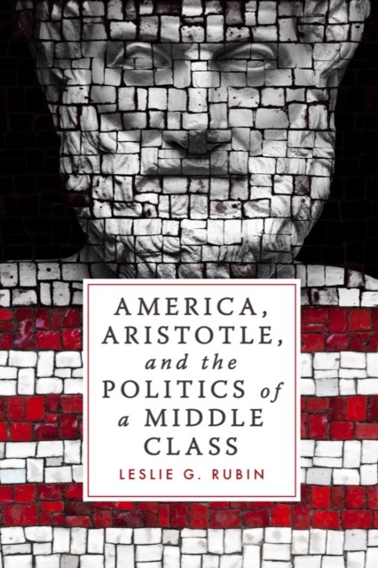 America Aristotle and the Politics of a Middle Class by Leslie G. Rubin HARDBACK