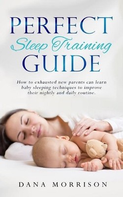 Perfect Sleep Training Guide: How Exhausted New Parents Can Learn Enhanced Sleep