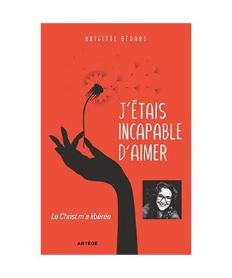 J'étais incapable d'aimer: Le Christ m'a libérée, Bédard, Brigitte