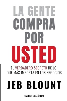 La gente compra por usted: El verdadero secreto de lo que mas importa en los neg