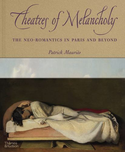 Theaters of Melancholy : The Neo-Romantics in Paris and Beyond by Patrick ...