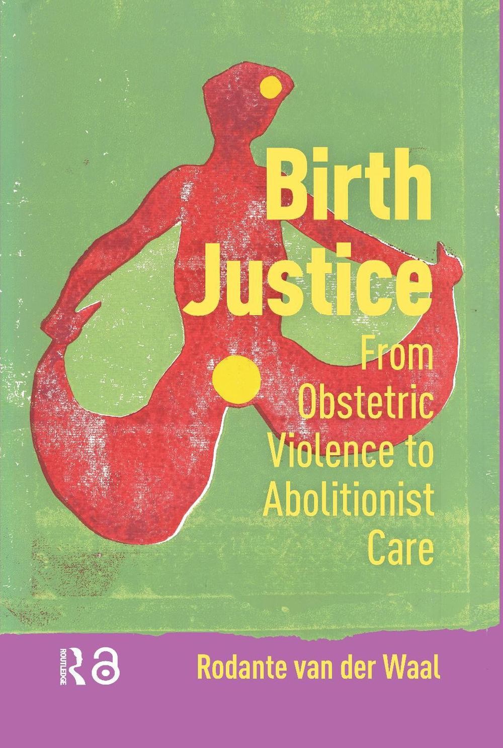 Birth Justice: From Obstetric Violence to Abolitionist Care by Rodante van der W