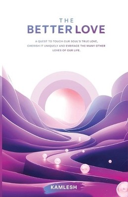 The Better Love: A quest to touch our soul's true love, cherish it uniquely and 