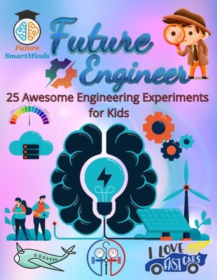 Future Engineer Awesome Engineering Experiments for Kids: Amazing Engineerin...