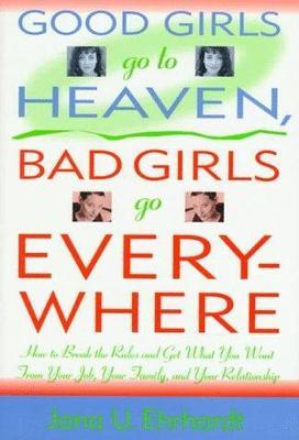 Good Girls Go to Heaven, Bad Girls Go Everywhere: How to Break the Rules and...
