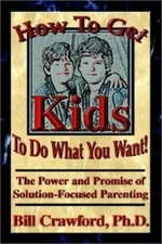 How to Get Kids to Do What You Want: The Power and Promise of Solution -...