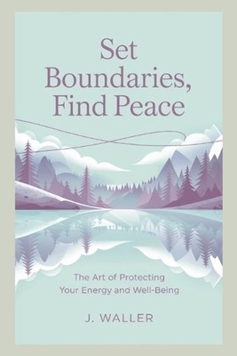 Set Boundaries, Find Peace: The Art of Protecting Your Energy and Well-Being by 