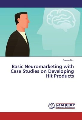 Basic Neuromarketing with Case Studies on Developing Hit Products Saeran Doh