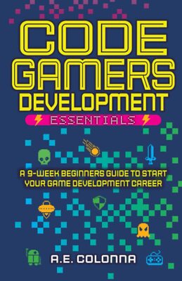 Code Gamers Development: Essentials: A 9-Week Beginner s Guide t