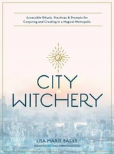 City Witchery: Accessible Rituals, Practices & Prompts for Conjuring and Creati