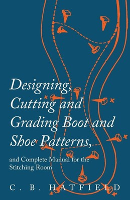 C. B. Hatfield | Designing, Cutting and Grading Boot and Shoe Patterns, and...