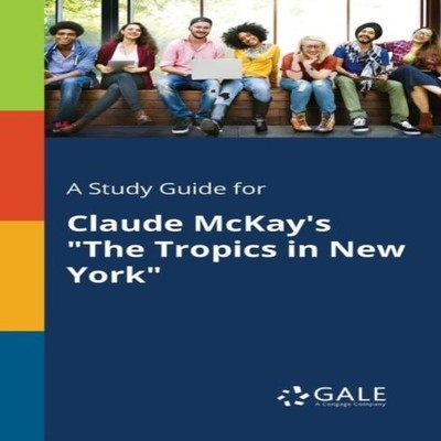 A Study Guide for Claude McKay's ''The Tropics in New York'' Cengag