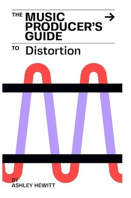 The Music Producer's Guide To Distortion ~ Ashley Hewitt ~  9781739996550
