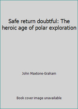 Safe return doubtful: The heroic age of polar exploration by John Maxtone-Graham