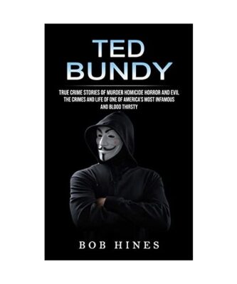 Ted Bundy: True Crime Stories of Murder Homicide Horror and Evil (the Crimes and