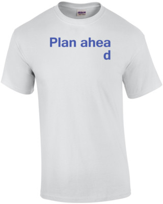 Plan Ahead Funny Shirt