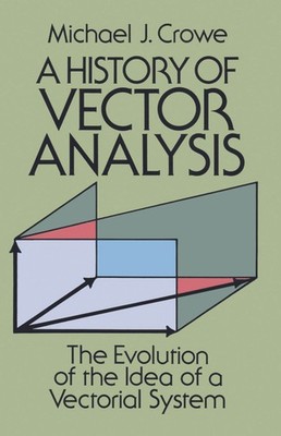 A History Of Vector Analysis: The Evolution Of The Idea Of A Vectorial Syst...