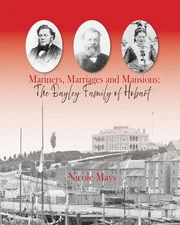 Mariners, Marriages and Mansions: The Bayley Family of Hobart by Nicole L. Mays