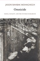 Omnicide | Mania, Fatality, And The Future-In-Delirium | Jason Bahbak Mohaghegh