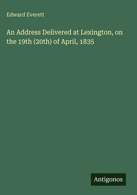 Edward Everett | An Address Delivered at Lexington, on the 19th (20th) of...