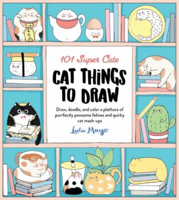 101 Super Cute Cat Things to Draw : Draw, Doodle, and Color a Plethora of Pur...