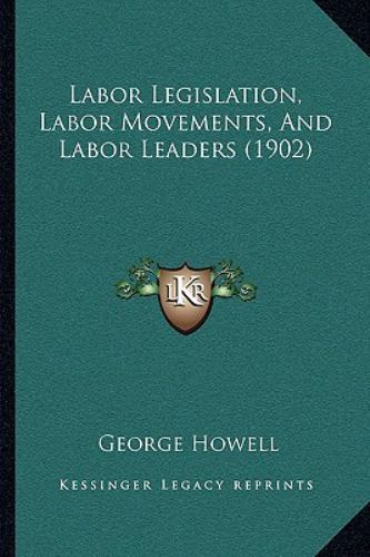 Howell Movements Labor Legislation, Labor Movements, and Labor Leaders by George Howell ...