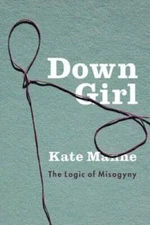 Down Girl: The Logic of Misogyny - Hardcover By Manne, Kate - GOOD