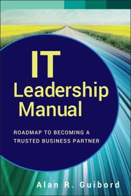 IT Leadership Manual : Roadmap to Becoming a Trusted Business Par