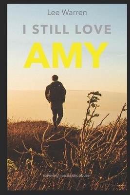I Still Love Amy: A Survivors Journey Through Narcissistic Abuse by Lee Warren P