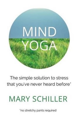 Mind Yoga: The simple solution to stress that you've never heard before by Mary