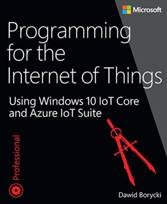 Programming for the Internet of Things: Using Windows 10 IoT Core and Azure IoT