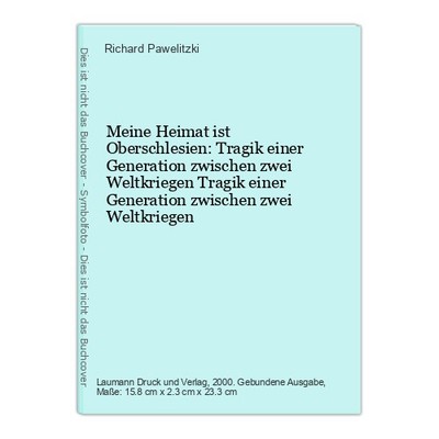 Meine Heimat ist Oberschlesien: Tragik einer Generation zwischen zwei Weltkriege