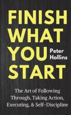 Finish What You Start: The Art of Following Through, Taking Action, Execu - GOOD