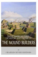 Native American Tribes: The History And Culture Of The Mound Builders