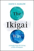 The Ikigai Way | A Simple Path For Living A Life Of Purpose | David E. Marlow
