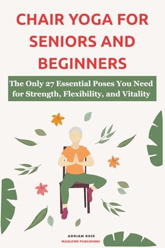 Chair Yoga For Seniors and Beginners: The Only 27 Essential... - Rose, Adrian