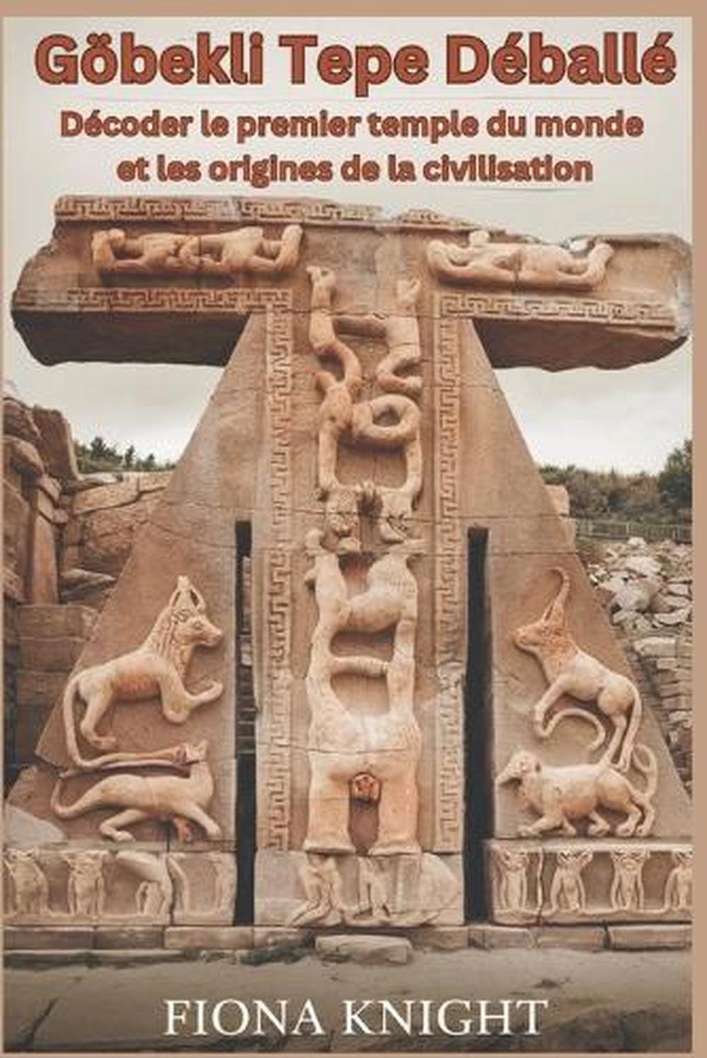 Gbekli Tepe Dball: D?coder le premier temple du monde et les origines de la civi