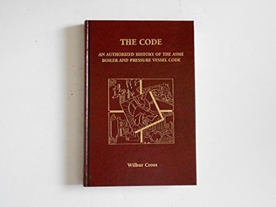 THE CODE: AN AUTHORIZED HISTORY OF THE ASME BOILER AND By Wilbur Cross & Judy
