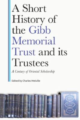 Short History of the Gibb Memorial Trust and Its Trustees : A Century of Orie...