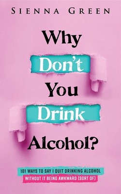Why Don't You Drink Alcohol?: 101 Ways To Say I Quit Drinking Alcohol Without It